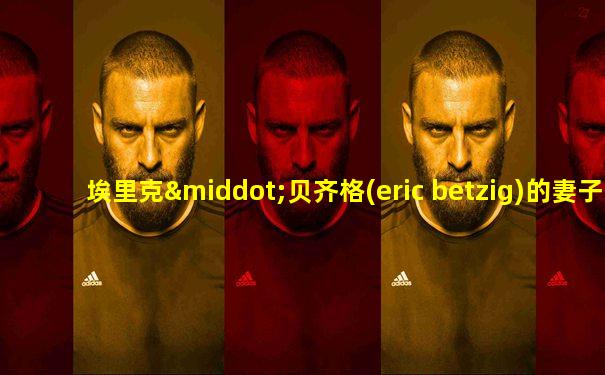 埃里克·贝齐格(eric betzig)的妻子